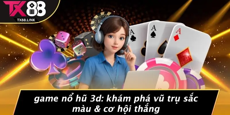 GAME NỔ HŨ 3D: KHÁM PHÁ VŨ TRỤ SẮC MÀU & CƠ HỘI THẮNG