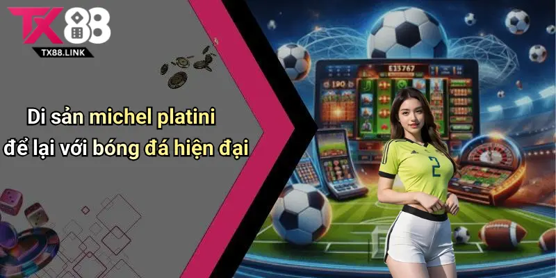 Di sản michel platini để lại với bóng đá hiện đại
