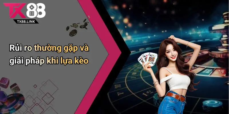 Rủi ro thường gặp và giải pháp khi lựa kèo