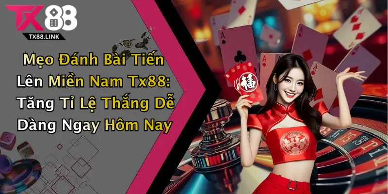 Mẹo Đánh Bài Tiến Lên Miền Nam Tx88: Tăng Tỉ Lệ Thắng Dễ Dàng Ngay Hôm Nay